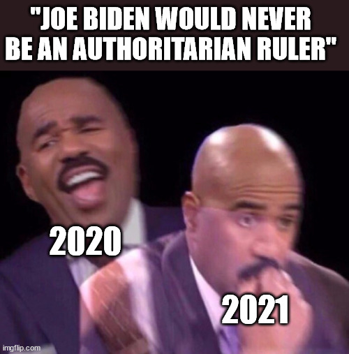 Steve Harvey Laughing Serious | "JOE BIDEN WOULD NEVER BE AN AUTHORITARIAN RULER"; 2020; 2021 | image tagged in steve harvey laughing serious | made w/ Imgflip meme maker