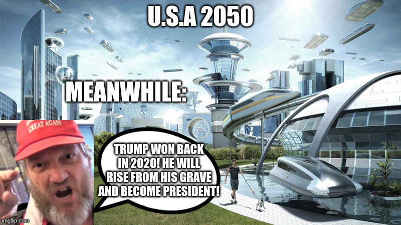 I'm actually a pro Trump conservative myself, but Im not like the ones who think Trump is God and can magically replace biden | U.S.A 2050; MEANWHILE:; TRUMP WON BACK IN 2020! HE WILL RISE FROM HIS GRAVE AND BECOME PRESIDENT! | image tagged in the future world if,conservatives,maga,trump | made w/ Imgflip meme maker