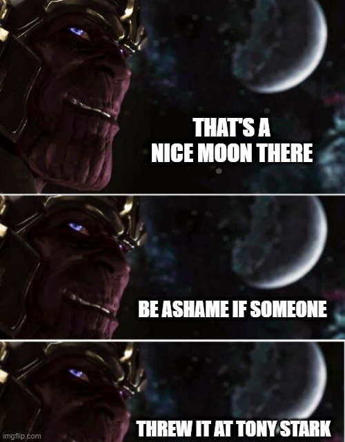 Moon Bomb | THAT'S A NICE MOON THERE; BE ASHAME IF SOMEONE; THREW IT AT TONY STARK | image tagged in thanos marvel's avengers | made w/ Imgflip meme maker