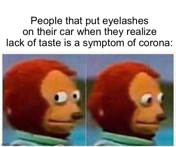 Why | People that put eyelashes on their car when they realize lack of taste is a symptom of corona: | image tagged in memes,monkey puppet | made w/ Imgflip meme maker