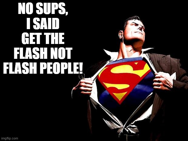 Misunderstood the Directions | NO SUPS, I SAID GET THE FLASH NOT FLASH PEOPLE! | image tagged in superman | made w/ Imgflip meme maker