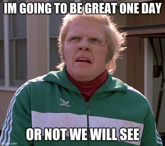 biff | IM GOING TO BE GREAT ONE DAY; OR NOT WE WILL SEE | image tagged in biff | made w/ Imgflip meme maker