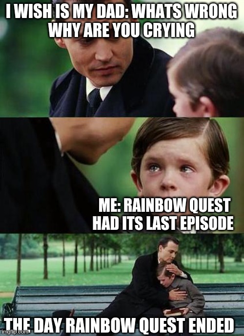 what i wish was when rainbow quest ended | I WISH IS MY DAD: WHATS WRONG
WHY ARE YOU CRYING; ME: RAINBOW QUEST HAD ITS LAST EPISODE; THE DAY RAINBOW QUEST ENDED | image tagged in crying-boy-on-a-bench,me | made w/ Imgflip meme maker