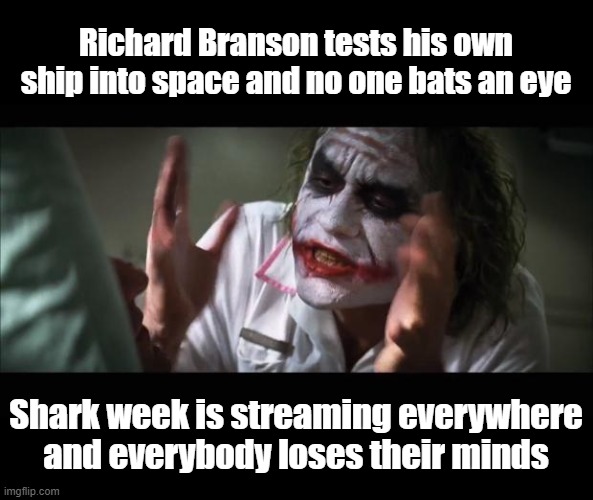 from so what to so important i say | Richard Branson tests his own ship into space and no one bats an eye; Shark week is streaming everywhere and everybody loses their minds | image tagged in memes,and everybody loses their minds,current events,tv | made w/ Imgflip meme maker