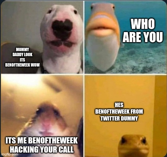 benoftheweek | WHO ARE YOU; MOMMY DADDY LOOK ITS BENOFTHEWEEK WOW; HES BENOFTHEWEEK FROM TWITTER DUMMY; ITS ME BENOFTHEWEEK HACKING YOUR CALL | image tagged in online classes | made w/ Imgflip meme maker