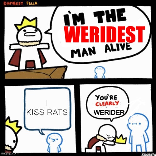 I am the weridest man alive | WERIDEST; I KISS RATS; WERIDER | image tagged in i am the weridest man alive,werid,rats | made w/ Imgflip meme maker