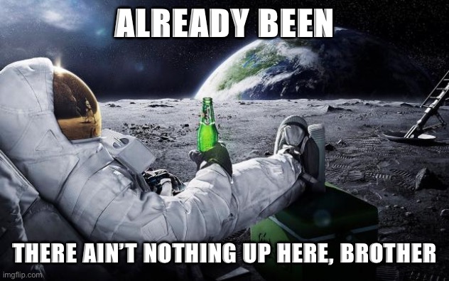 Space tourism sucks. But don’t ask me, ask an astronaut | ALREADY BEEN; THERE AIN’T NOTHING UP HERE, BROTHER | image tagged in chillin' astronaut | made w/ Imgflip meme maker