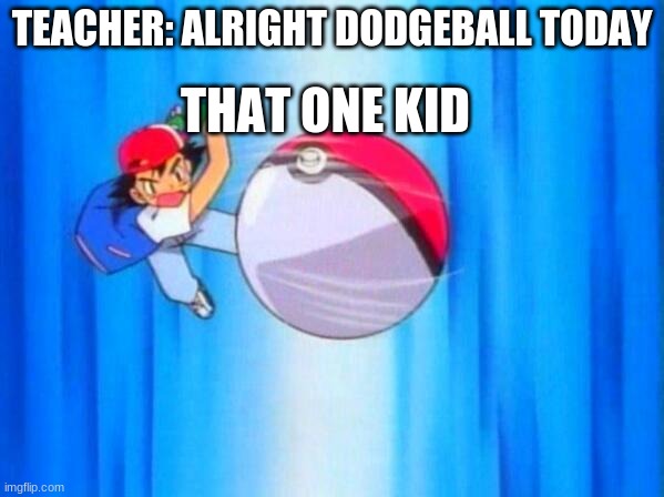 I choose you! | TEACHER: ALRIGHT DODGEBALL TODAY; THAT ONE KID | image tagged in i choose you | made w/ Imgflip meme maker