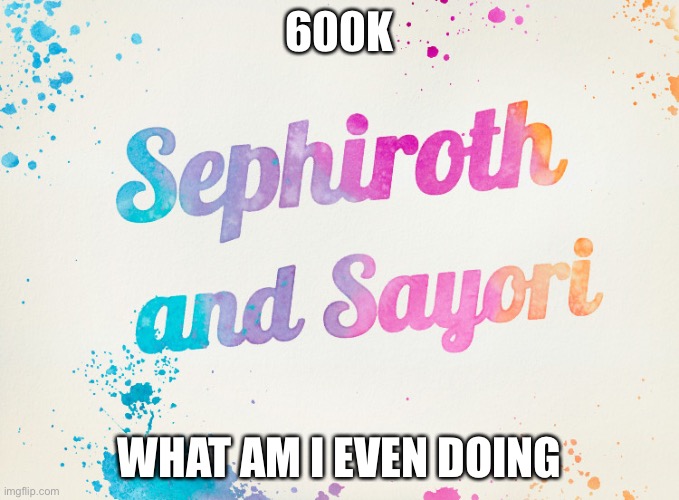 Sayori and Sephiroth | 600K; WHAT AM I EVEN DOING | image tagged in sayori and sephiroth | made w/ Imgflip meme maker