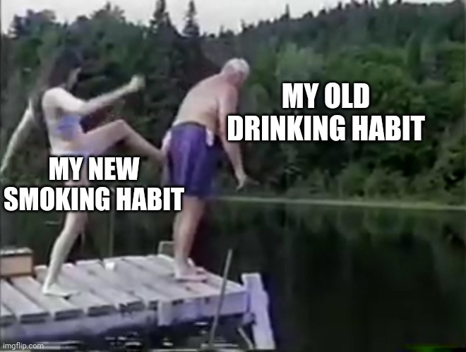 Kick it out | MY OLD DRINKING HABIT; MY NEW SMOKING HABIT | image tagged in kick it out | made w/ Imgflip meme maker
