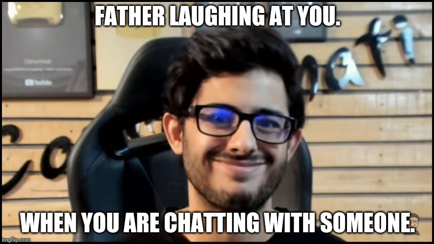 carry minati roast | FATHER LAUGHING AT YOU. WHEN YOU ARE CHATTING WITH SOMEONE. | image tagged in carry minati roast | made w/ Imgflip meme maker