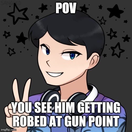 POV; YOU SEE HIM GETTING ROBED AT GUN POINT | image tagged in roleplaying | made w/ Imgflip meme maker
