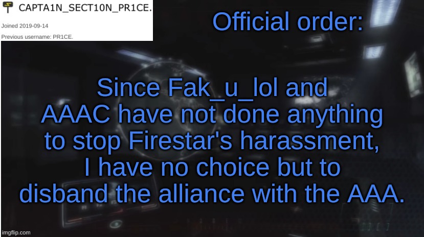Effective immediately. Also Wubbzy said yes | Official order:; Since Fak_u_lol and AAAC have not done anything to stop Firestar's harassment, I have no choice but to disband the alliance with the AAA. | image tagged in sect10n_pr1ce announcment | made w/ Imgflip meme maker