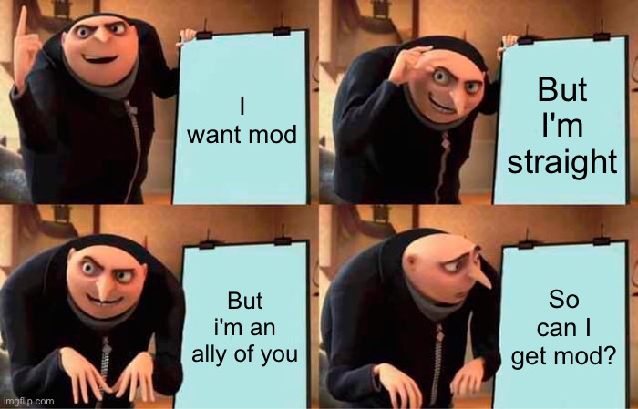 Gru's Plan | I want mod; But I'm straight; But i'm an ally of you; So can I get mod? | image tagged in memes,gru's plan | made w/ Imgflip meme maker