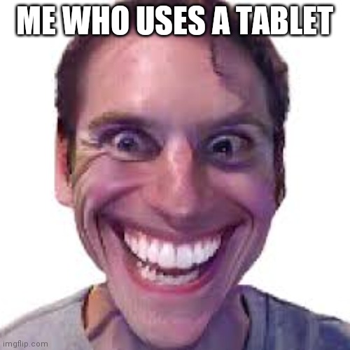 When imposter is sus | ME WHO USES A TABLET | image tagged in when imposter is sus | made w/ Imgflip meme maker