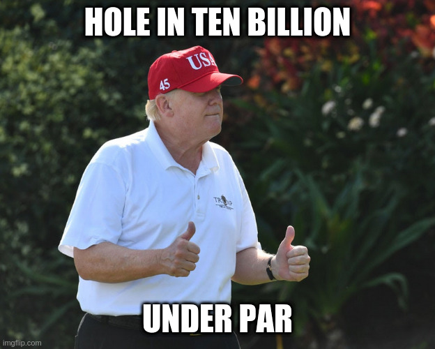 I meant, in the hole ten million | HOLE IN TEN BILLION; UNDER PAR | image tagged in bs rumpt | made w/ Imgflip meme maker