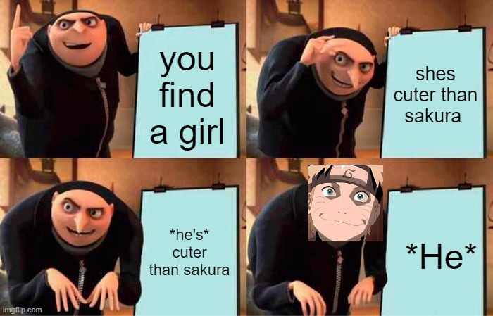 Poor Naruto | you find a girl; shes cuter than sakura; *he's* cuter than sakura; *He* | image tagged in memes,gru's plan | made w/ Imgflip meme maker