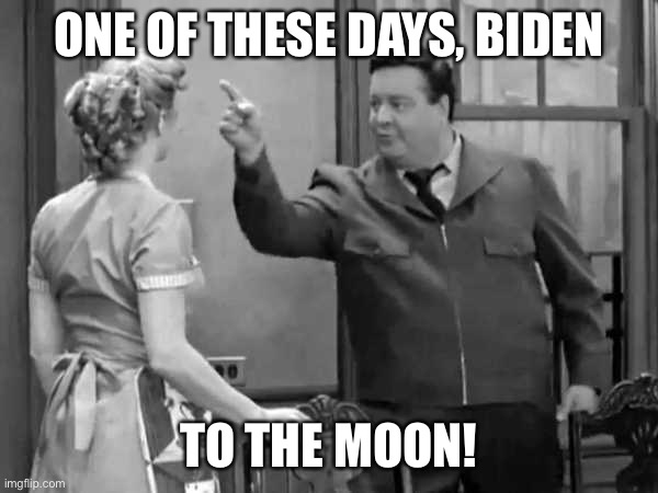Bang Zoom  to the Moon | ONE OF THESE DAYS, BIDEN TO THE MOON! | image tagged in bang zoom to the moon | made w/ Imgflip meme maker