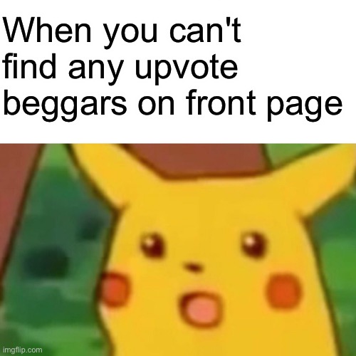 Surprised Pikachu Meme | When you can't find any upvote beggars on front page | image tagged in memes,surprised pikachu | made w/ Imgflip meme maker