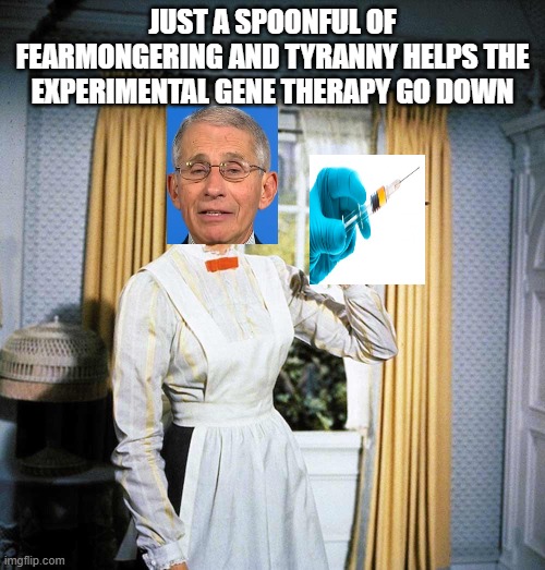 A Spoonful of Tyranny | JUST A SPOONFUL OF FEARMONGERING AND TYRANNY HELPS THE EXPERIMENTAL GENE THERAPY GO DOWN | image tagged in mary poppins,dr fauci,lying,vaccines,covid19 | made w/ Imgflip meme maker