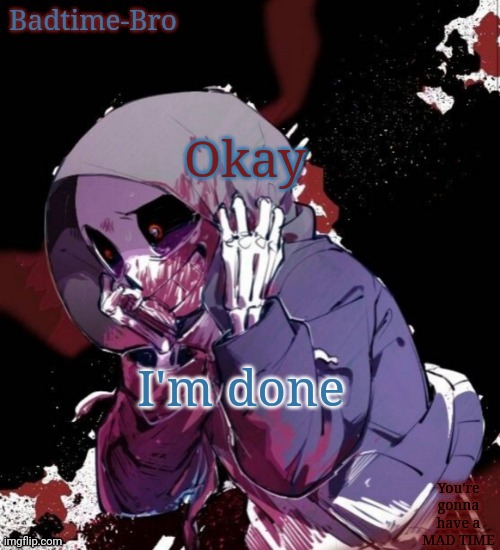 Speaking reverse | Okay; I'm done | image tagged in dusttale temp thing | made w/ Imgflip meme maker
