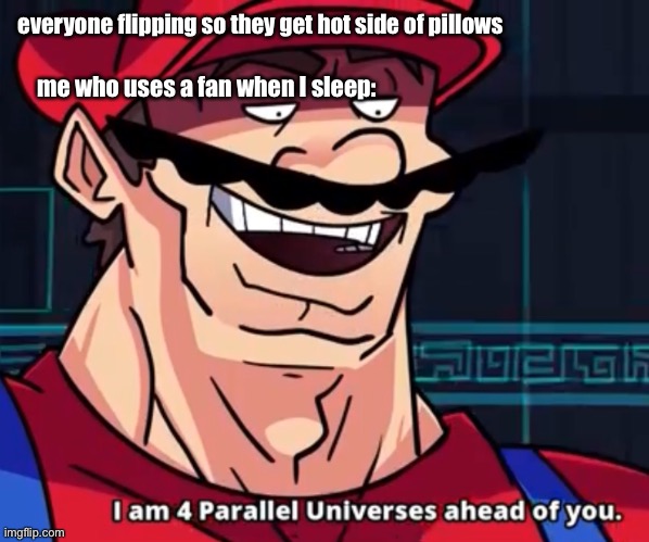 I Am 4 Parallel Universes Ahead Of You |  everyone flipping so they get hot side of pillows; me who uses a fan when I sleep: | image tagged in i am 4 parallel universes ahead of you,fan,pillow,hot,why are you reading this,barney will eat all of your delectable biscuits | made w/ Imgflip meme maker