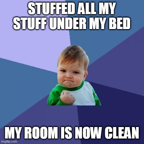 Success Kid | STUFFED ALL MY STUFF UNDER MY BED; MY ROOM IS NOW CLEAN | image tagged in memes,success kid,clean,room,stuff,bed | made w/ Imgflip meme maker