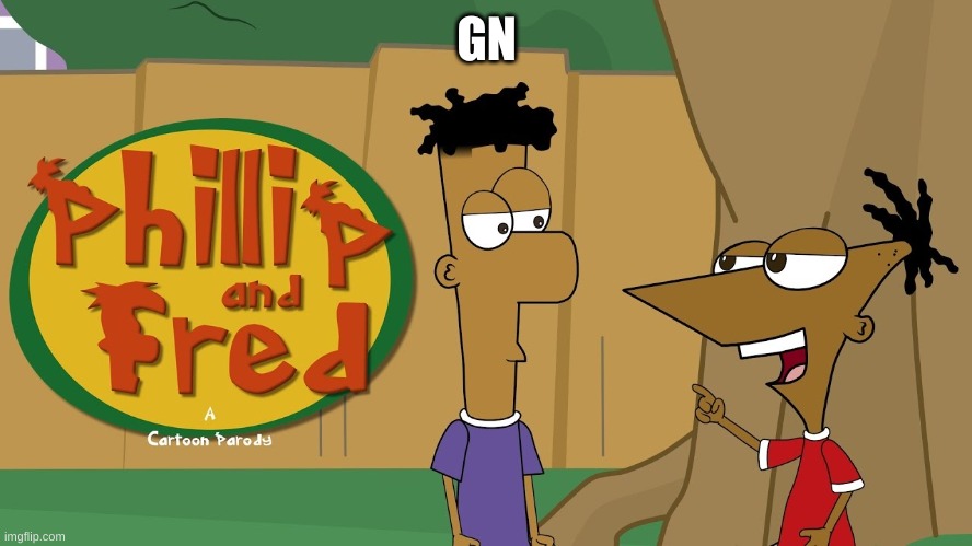 Phillip And Fred | GN | image tagged in phillip and fred | made w/ Imgflip meme maker