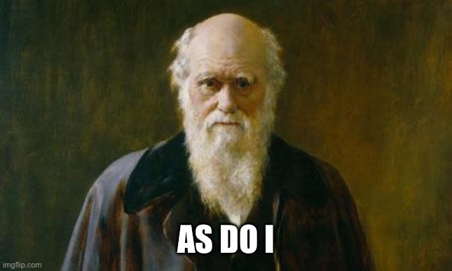 Charles Darwin | AS DO I | image tagged in charles darwin | made w/ Imgflip meme maker