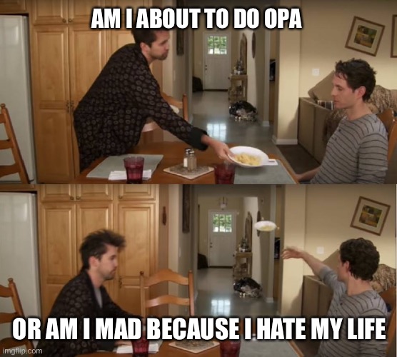 OPA or hate my life |  AM I ABOUT TO DO OPA; OR AM I MAD BECAUSE I HATE MY LIFE | image tagged in dennis throwing plate,greece | made w/ Imgflip meme maker
