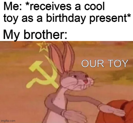 our toy |  Me: *receives a cool toy as a birthday present*; My brother:; OUR TOY | image tagged in bugs bunny communist,our toy | made w/ Imgflip meme maker