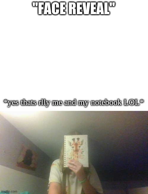 face reveal | "FACE REVEAL"; *yes thats rlly me and my notebook LOL* | image tagged in blank white template | made w/ Imgflip meme maker