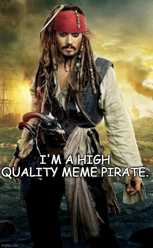Meme Pirate Jack |  I'M A HIGH QUALITY MEME PIRATE. | image tagged in jack sparrow,meme,pirate,fun,new,depp | made w/ Imgflip meme maker