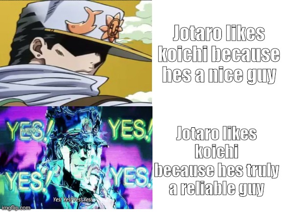 Jotaro likes koichi because hes a nice guy; Jotaro likes koichi because hes truly a reliable guy | made w/ Imgflip meme maker