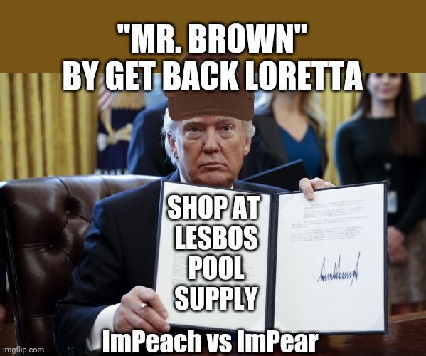 Mr Brown | "MR. BROWN" BY GET BACK LORETTA; ImPeach vs ImPear | image tagged in brown shift confirmed,ass party,brown party,caga,get back loretta,antisocial socialists | made w/ Imgflip meme maker