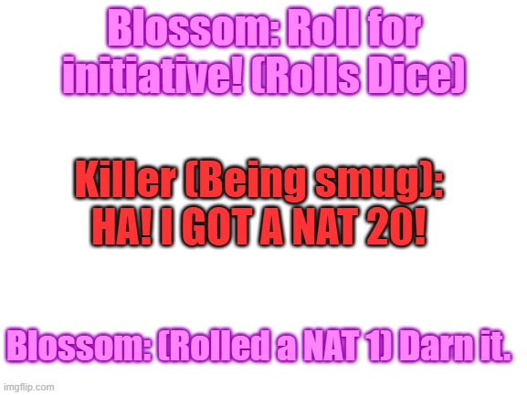 Blossom and Killer were playing D and D together, but then. THIS happened: | Blossom: Roll for initiative! (Rolls Dice); Killer (Being smug): HA! I GOT A NAT 20! Blossom: (Rolled a NAT 1) Darn it. | image tagged in dungeons and dragons,nat 20,darn it | made w/ Imgflip meme maker