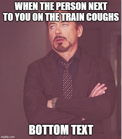 Transport in Lockdown be like | WHEN THE PERSON NEXT TO YOU ON THE TRAIN COUGHS; BOTTOM TEXT | image tagged in memes,face you make robert downey jr | made w/ Imgflip meme maker