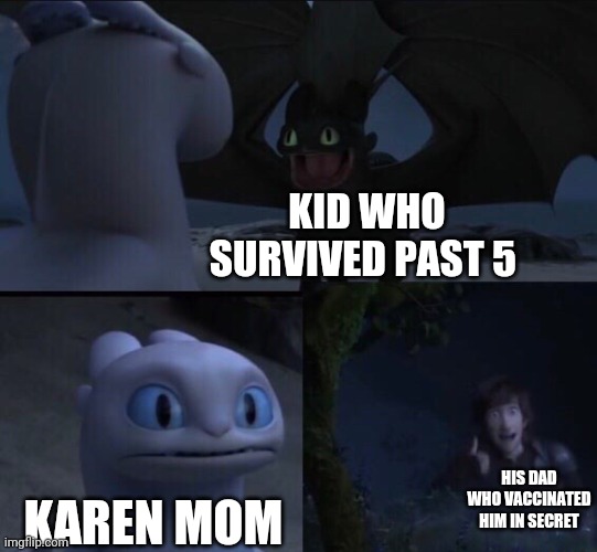 How to train your dragon 3 | KID WHO SURVIVED PAST 5 KAREN MOM HIS DAD WHO VACCINATED HIM IN SECRET | image tagged in how to train your dragon 3 | made w/ Imgflip meme maker