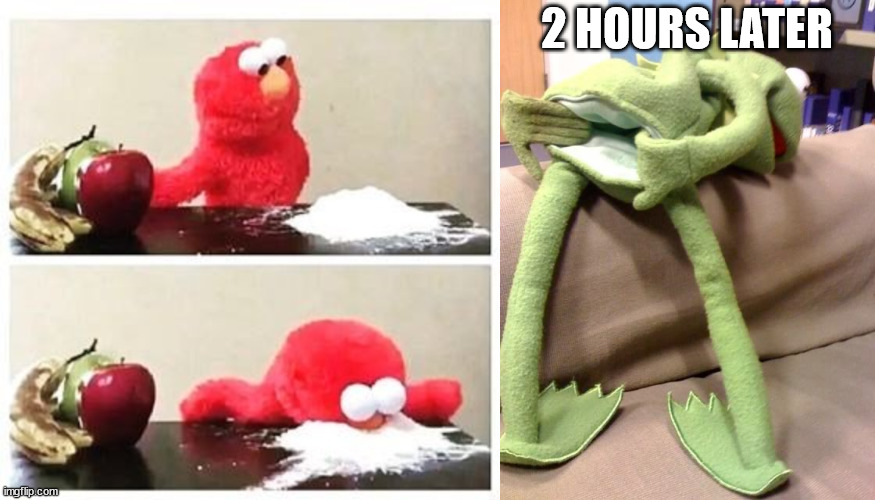 2 HOURS LATER | image tagged in elmo cocaine,kermit anus | made w/ Imgflip meme maker