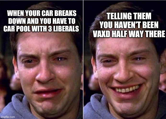 Peter Parker Sad Cry Happy cry | TELLING THEM YOU HAVEN'T BEEN VAXD HALF WAY THERE; WHEN YOUR CAR BREAKS DOWN AND YOU HAVE TO CAR POOL WITH 3 LIBERALS | image tagged in peter parker sad cry happy cry | made w/ Imgflip meme maker