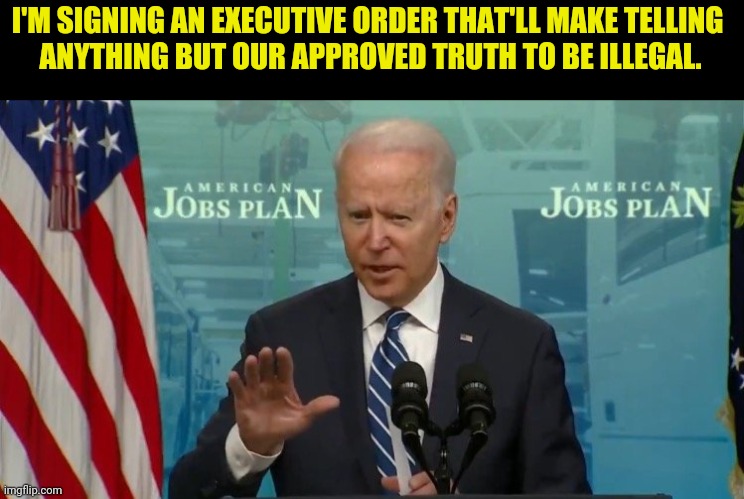 I'M SIGNING AN EXECUTIVE ORDER THAT'LL MAKE TELLING 
ANYTHING BUT OUR APPROVED TRUTH TO BE ILLEGAL. | made w/ Imgflip meme maker