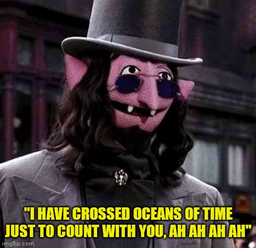 Jim Henson's Vampire ? | "I HAVE CROSSED OCEANS OF TIME JUST TO COUNT WITH YOU, AH AH AH AH" | image tagged in jim henson's vampire | made w/ Imgflip meme maker