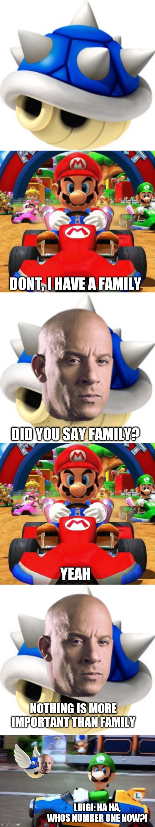 "Its all about family"- dom torreto |  DONT, I HAVE A FAMILY; DID YOU SAY FAMILY? YEAH; NOTHING IS MORE IMPORTANT THAN FAMILY; LUIGI: HA HA, WHOS NUMBER ONE NOW?! | image tagged in blue shell | made w/ Imgflip meme maker