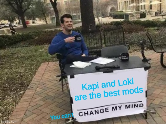 Change My Mind | Kapi and Loki are the best mods; You can't | image tagged in memes,change my mind | made w/ Imgflip meme maker