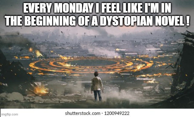 mondays doom | EVERY MONDAY I FEEL LIKE I'M IN THE BEGINNING OF A DYSTOPIAN NOVEL ! | image tagged in dystopian monday,mondays | made w/ Imgflip meme maker