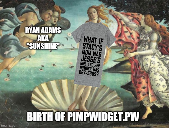birth of pimp widget | RYAN ADAMS
AKA
"SUNSHINE"; BIRTH OF PIMPWIDGET.PW | image tagged in birth of venus by bottichelli,pimp widget,pimp,widgets,pimpwidget,pw | made w/ Imgflip meme maker