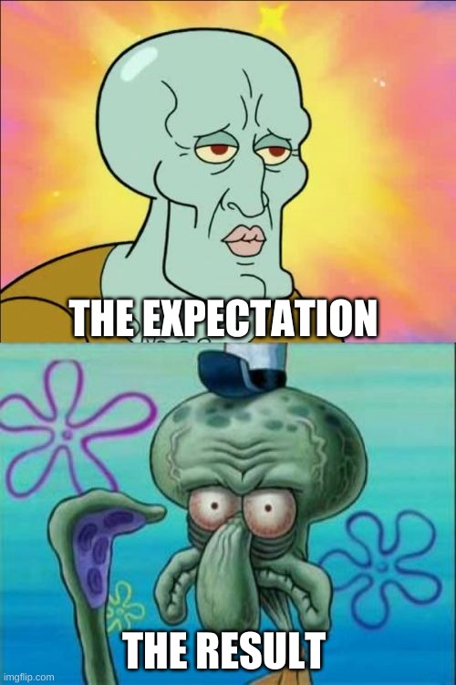 i guess it's just how squidward looks | THE EXPECTATION; THE RESULT | image tagged in memes,squidward | made w/ Imgflip meme maker