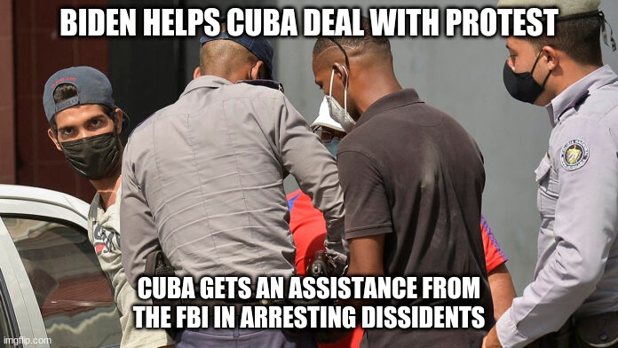 Biden helps cuba | BIDEN HELPS CUBA DEAL WITH PROTEST; CUBA GETS AN ASSISTANCE FROM THE FBI IN ARRESTING DISSIDENTS | image tagged in why is the fbi here | made w/ Imgflip meme maker