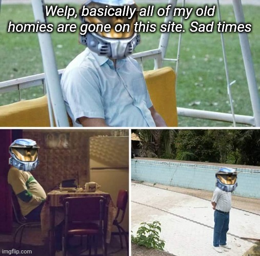 Sad Church | Welp, basically all of my old homies are gone on this site. Sad times | image tagged in sad church | made w/ Imgflip meme maker