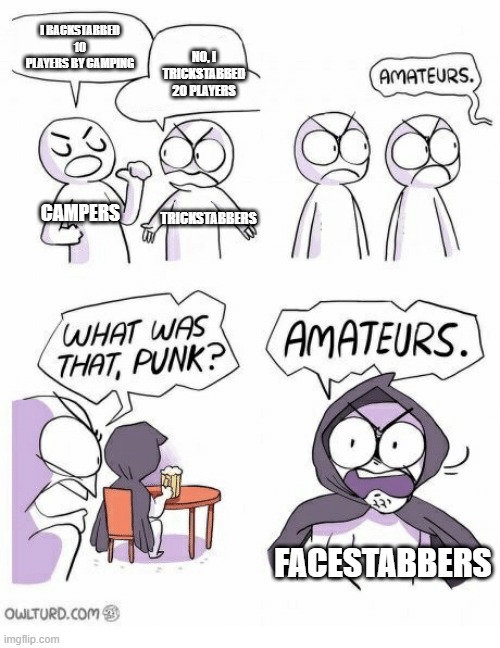 Amateurs | I BACKSTABBED 10 PLAYERS BY CAMPING; NO, I TRICKSTABBED 20 PLAYERS; CAMPERS; TRICKSTABBERS; FACESTABBERS | image tagged in amateurs | made w/ Imgflip meme maker